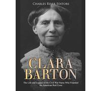 Clara Barton: The Life and Legacy of the Civil War Nurse Who Founded the American Red Cross