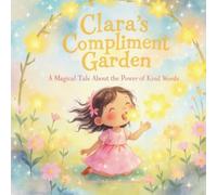 Clara's Compliment Garden: A Magical Tale About the Power of Kind Words