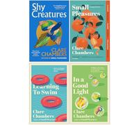 Clare Chambers Collection 4 Books Set (Shy Creatures, Small Pleasures, Learning To Swim & In A Good Light)
