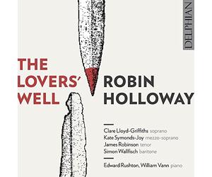 Clare Lloyd-Griffiths; Kate Symonds-Joy; James Robinson; Simon Wallfisch; Edward Rushton; William Vann - Robin Holloway: The Lovers Well