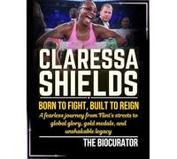 CLARESSA SHIELDS: Born to Fight, Built to Reign: A fearless journey from Flint’s streets to global glory, gold medals, and unshakable legacy