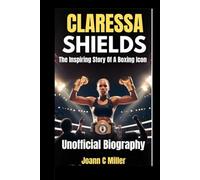 Claressa Shields: The Inspiring Story Of A Boxing Icon Unofficial Biography