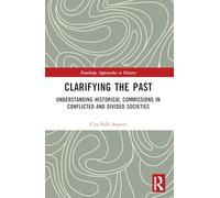 Clarifying the Past: Understanding Historical Commissions in Conflicted and Divided Societies (Routledge Approaches to History)