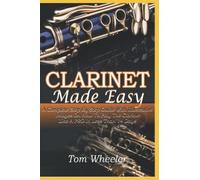 CLARINET MADE EASY: A Complete Step By Step Guide With Illustrative Images On How To Play The Clarinet Like A Pro In Less Than 14 Days