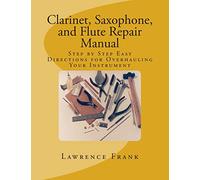 Clarinet, Saxophone, and Flute Repair Manual: Step by Step Easy Directions for Overhauling Your Instrument