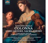 Clarissa Reali; Roberta Pozzer; Gabriella Martellacci; Michela Borazio; Alberto Allegrezza; Riccardo Pisani; Gabriele Lombardi; Guglielmo Buonsanti; Alessandro Ciccolini; Michele Santi; Matteo Frige; Sara Dieci; Francesco Tasini; Coro della Cappella Musicale Arcivescovile della Basilica di San Petro - Giovanni Paolo Colonna: Caro Ardore, Sacro Amore - Concerted Psalms for Two Choirs and Orchestra