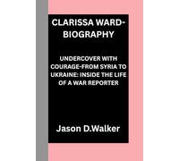 CLARISSA WARD-BIOGRAPHY: UNDERCOVER WITH COURAGE-FROM SYRIA TO UKRAINE: INSIDE THE LIFE OF A WAR REPORTER