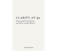Clarity at 50: Reassessing Work, Identity and What Actually Matters (The Second Half)