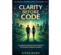 Clarity Before Code: A Complete, Practical Career Guide for ServiceNow Business Analysts