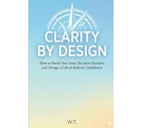 Clarity by Design: A Strategic Framework for Decision Making, First Principles Thinking, and Engineering Your Best Work