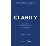 Clarity: Clear Mind, Better Performance, Bigger Results: 2nd Edition