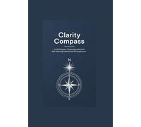 Clarity Compass: A Life Purpose + Productivity Journal for High-Achieving Professionals & Entrepreneurs