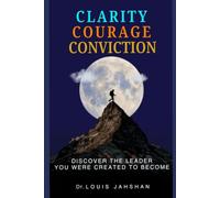 CLARITY COURAGE CONVICTION: DISCOVER THE LEADER YOU WERE CREATED TO BECOME
