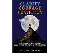 CLARITY COURAGE CONVICTION: DISCOVER THE LEADER YOU WERE CREATED TO BECOME