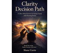 Clarity Decision Path: A Calm, Ethical System for Seeing Clearly and Choosing Wisely (Clarity Decision Path: A Practical Applied Decision Science System)