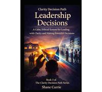 Clarity Decision Path Leadership Decisions: A Calm, Ethical System for Leading With Clarity and Making Powerful Decisions (Clarity Decision Path Series)