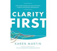 Clarity First: How Smart Leaders and Organizations Achieve Outstanding Performance
