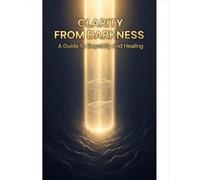 Clarity From Darkness: A Guide To Empathy And Healing