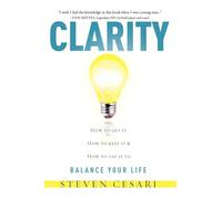 Clarity: HowTo Get It, How To Keep It & How To Use It to Balance Your LIfe