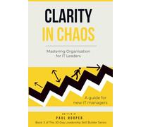 Clarity in Chaos: Mastering Organisation for IT Leaders (The 30-Day Leadership Skill Builder Series)