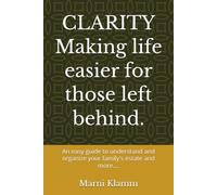CLARITY "Making life easier for those left behind.": An easy guide to understand and organize your family's estate and more....