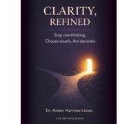 Clarity, Refined: Declutter Your Mind, Stop Overthinking, and Move Forward with Clarity (The Refined Series)