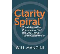 Clarity Spiral: The 4 Break-Thru Practices to Find the One Thing You're Called to Do