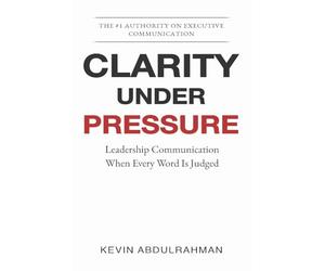 Clarity Under Pressure: Leadership Communication When Every Word Is Judged: 4 (The Executive Communication Authority)