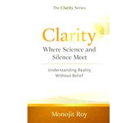 Clarity: Where Science and Silence Meet: Understanding Reality Without Belief (The Clarity Serirs)