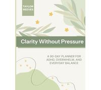 Clarity Without Pressure: A 90-Day Planner for ADHD, Overwhelm, and Everyday Balance