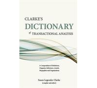 Clarke's Dictionary of Transactional Analysis: A Compendium of Definitions, Diagrams, References, Awards, Biographies and Organizations