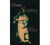 Clasp: Late Modernist Poetry in London in the 1970s