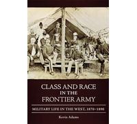 Class and Race in the Frontier Army: Military Life in the West, 1870-1890
