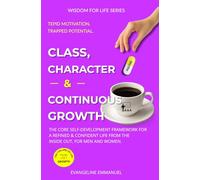 Class, Character & Continuous Growth: The Core Self-Development Framework for a Refined and Confident Life from the Inside Out, for Men and Women (Wisdom for Life)