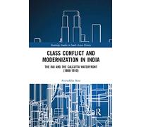 Class Conflict and Modernization in India: The Raj and the Calcutta Waterfront (1860-1910) (Routledge Studies in South Asian History)