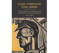 Class-Conscious Coal Miners : The Emergence of a Working-Class Movement in Central Pennsylvania