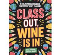Class is Out, Wine is In: A Sweary Coloring Book for Stressed-Out Teachers: 50 Funny Classroom Reality Designs for Stress Relief and Relaxation - The Perfect Teacher Appreciation Gag Gift