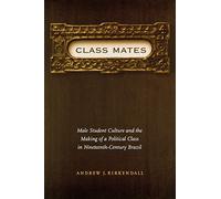 Class Mates: Male Student Culture and the Making of a Political Class in Nineteenth-Century Brazil: 6 (Engendering Latin America)