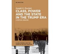 Class, Power and the State in the Trump Era: A Critical Analysis (Class, Power, and the State in the 21st Century, 4)