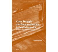 Class Struggle and Democratisation in Central America: Historical Trajectories and Legacies: 394 (Historical Materialism Book Series, 394)