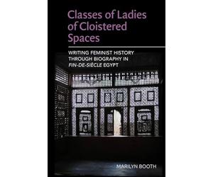 Classes of Ladies of Cloistered Spaces: Writing Feminist History Through Biography in Finde-Siecle Egypt