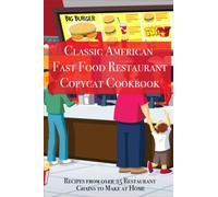 Classic American Fast Food Restaurant Copycat Cookbook: Recipes from over 25 Restaurant Chains to Make at Home (Classic American Cookbooks)