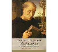 Classic Catholic Meditations: To Enrich Your Faith and Help You Pray