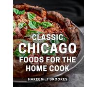 Classic Chicago Foods For The Home Cook: Discover the Best of Windy City Cuisine with Delicious Recipes for Every Occasion.