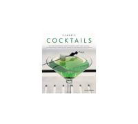 Classic Cocktails: The Home Bartender's Guide to Mixing Spirits, Liqueurs, Wine and Beer - 150 Sensational Drink Recipes