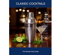 Classic Cocktails: The Ultimate Party Guide