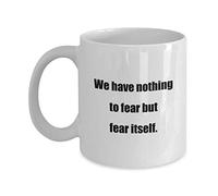 Classic Coffee Mug -We have nothing to fear but fear itself.- White 11oz