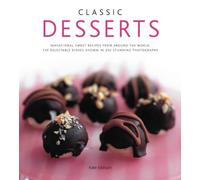 Classic Desserts: Sensational Sweet Recipes from Around the World: 140 Delectable Dishes Shown in 250 Stunning Photographs