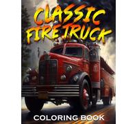 Classic Fire Truck Coloring Book: Fabulous Coloring Pages Features Beautiful Illustrations For Adults, Teens Relaxation And Stress Relieving