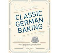 Classic German Baking: The Very Best Recipes for Traditional Favorites, from Gugelhupf to Streuselkuchen: The Very Best Recipes for Traditional Favorites, from Pfeffernüsse to Streuselkuchen